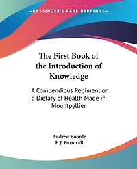 The First Book of the Introduction of Knowledge: A Compendious Regiment or a Dietary of Health Made in Mountpyllier: Barnes in the Defense of the Berd
