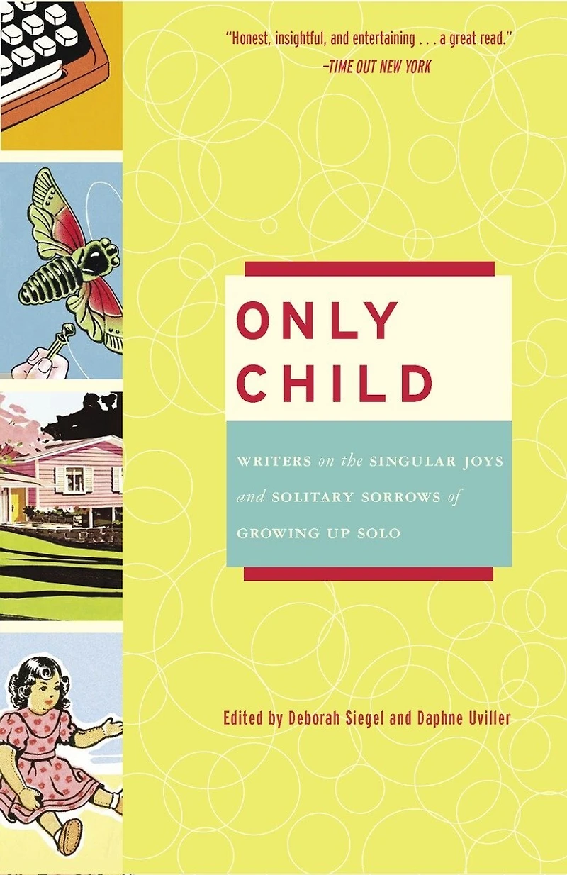 Only Child: Writers On The Singular Joys And Solitary Sorrows Of Growing Up Solo