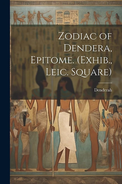 Zodiac of Dendera, Epitome. (Exhib., Leic. Square)