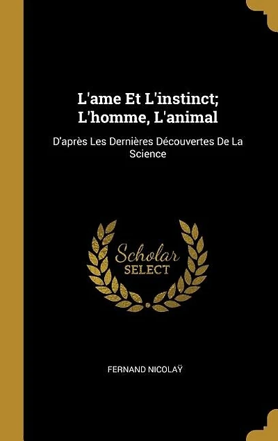 L'Ame Et l'Instinct: L'Homme, l'Animal; D'Après les Dernières Découvertes de la Science (Classic Reprint)