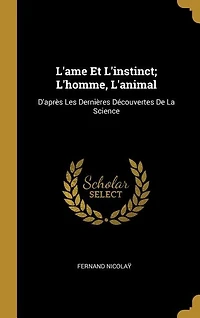 L'Ame Et l'Instinct: L'Homme, l'Animal; D'Après les Dernières Découvertes de la Science (Classic Reprint)