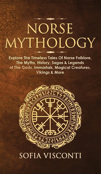 Norse Mythology: Explore The Timeless Tales Of Norse Folklore, The Myths, History, Sagas & Legends of The Gods, Immortals, Magical Creatures, Vikings & More