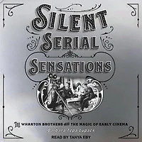 Silent Serial Sensations Lib/E: the Wharton Brothers and Magic of Early Cinema