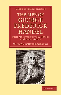 The Life of George Frederick Handel: With an Introductory Notice by George Grove