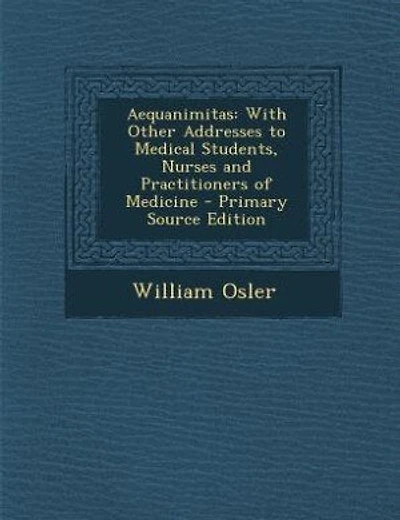 Aequanimitas: With Other Addresses to Medical Students, Nurses and Practitioners of Medicine - Primary Source Edi