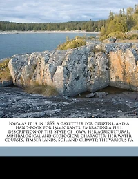 Iowa as it is 1855; a Gazetteer for Citizens, and Hand-book Immigrants, Embracing Full Description of the State Iowa: Her Agricultural, Mineralogical Geological Character: Water Courses, Timber Lands, Soil Climate; Various Ra