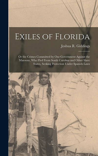 Exiles of Florida: or the Crimes Committed by Our Government Against the Maroons, Who Fled From South Carolina and Other Slave States, Seeking Protection Under Spanish Laws