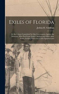 Exiles of Florida: or the Crimes Committed by Our Government Against the Maroons, Who Fled From South Carolina and Other Slave States, Seeking Protection Under Spanish Laws