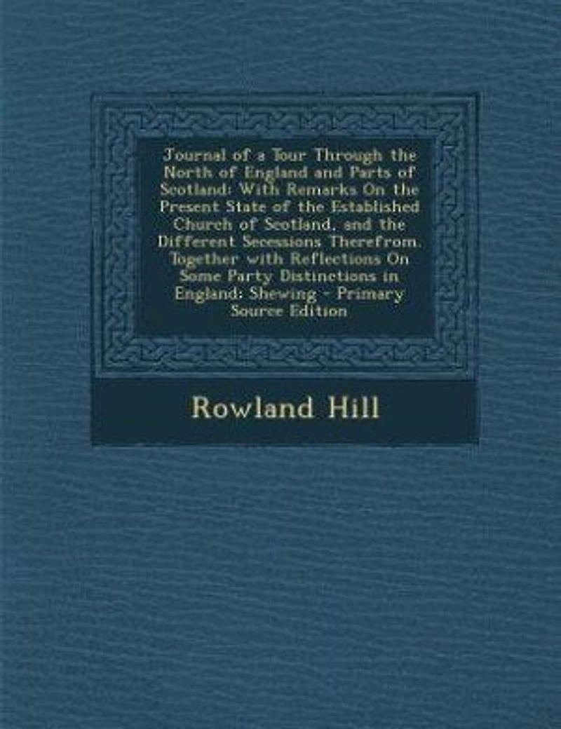 Journal of a Tour Through the North England and Parts Scotland: With Remarks On Present State Established Church Scotland, Different Secessio