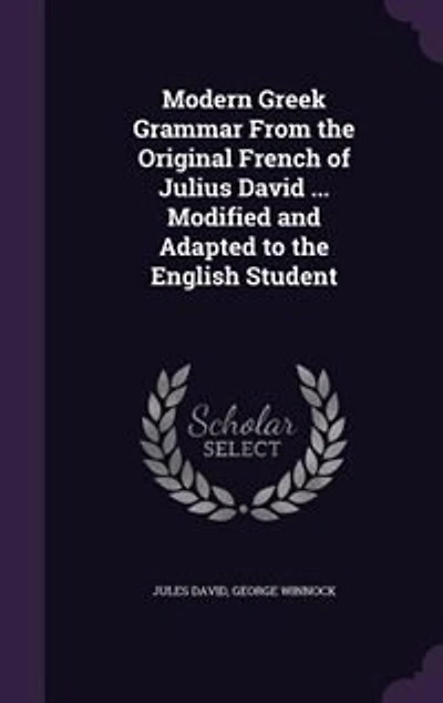 Modern Greek Grammar From the Original French of Julius David ... Modified and Adapted to English Student