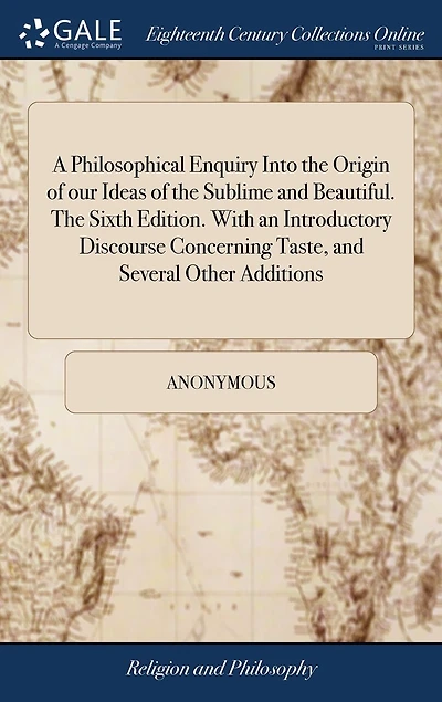 A Philosophical Enquiry Into the Origin of our Ideas of the Sublime and Beautiful. The Sixth Edition. With an Introductory Discourse Concerning Taste, and Several Other Additions
