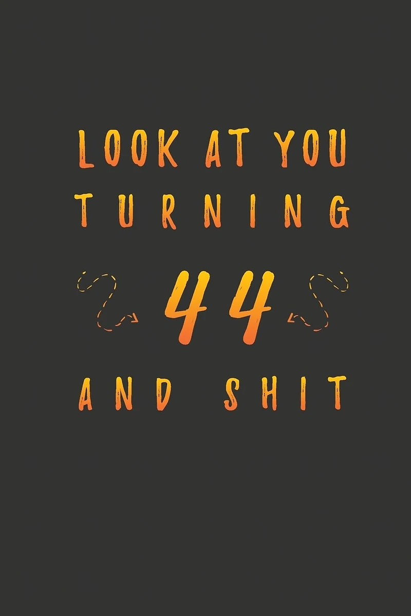 Look At You Turning 44 And Shit: 44 Years Old Gifts. 44th Birthday Funny Gift for Men and Women. Fun, Practical And Classy Alternative to a Card.