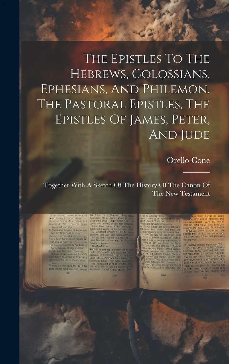 The Epistles To The Hebrews, Colossians, Ephesians, And Philemon, The Pastoral Epistles, The Epistles Of James, Peter, And Jude: Together With A Sketch Of The History Of The Canon Of The New Testament