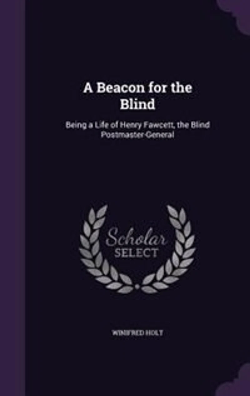 a Beacon for the Blind; Being Life of Henry Fawcett, Blind Postmaster-general
