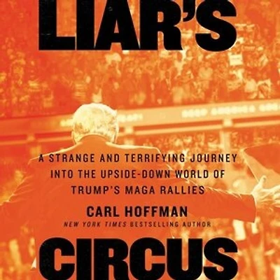 Liar's Circus: A Strange and Terrifying Journey into the Upside-Down World of Trump’s MAGA Rallies