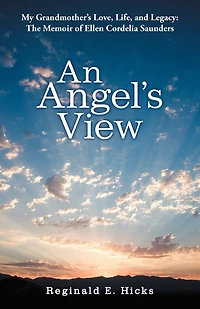 An Angel's View: My Grandmother's Love, Life, And Legacy: The Memoir Of Ellen Cordelia Saunders