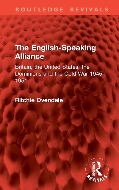 the English-Speaking Alliance: Britain, United States, Dominions and Cold War 1945-1951