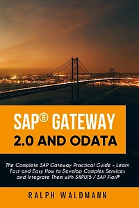 SAP Gateway 2.0 and OData: The Complete SAP Gateway Practical Guide - Learn Fast and Easy How to Develop Complex Services and Integrate Them with SAPUI5 / SAP Fiori