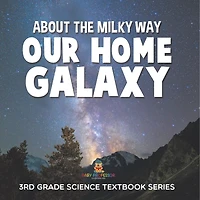 About the Milky Way (Our Home Galaxy) 3rd Grade Science Textbook Series: 3rd Grade Science Textbook Series