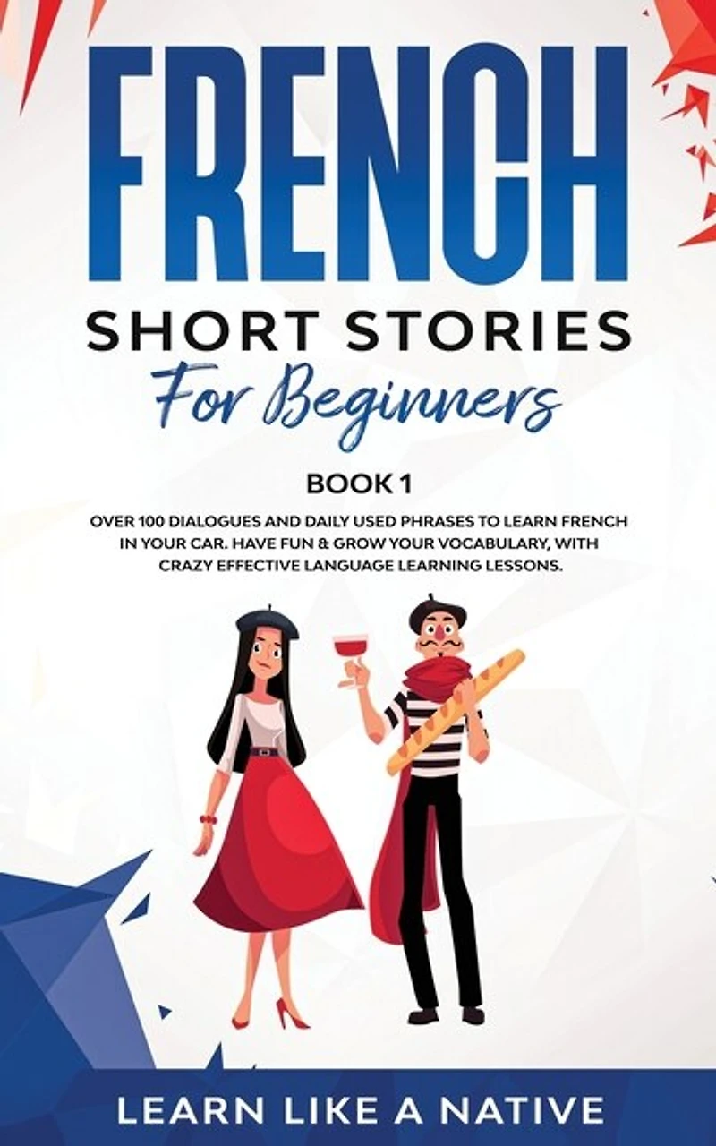 French Short Stories for Beginners Book 1: Over 100 Dialogues and Daily Used Phrases to Learn French in Your Car. Have Fun & Grow Your Vocabulary