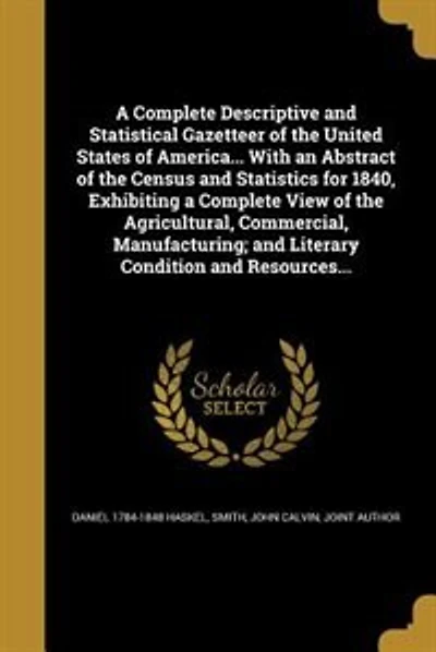 A Complete Descriptive and Statistical Gazetteer of the United States of America... With an Abstract of the Census and Statistics for 1840, Exhibiting a Complete View of the Agricultural, Commercial