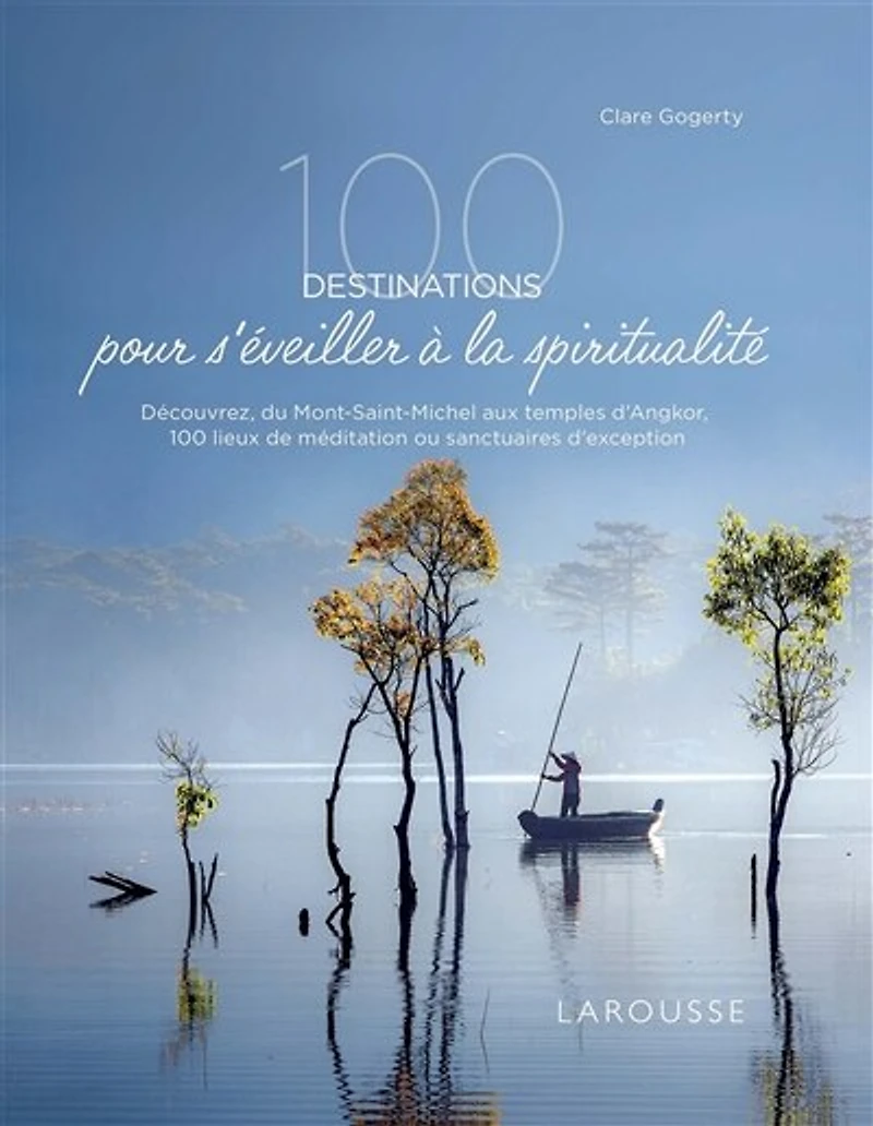 100 destinations pour s'éveiller à la spiritualité: découvrez, du Mont-Saint-Michel aux temples d'Angkor, 100 lieux de méditation ou sanctuaires d'exception