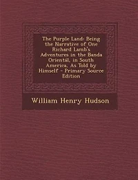 The Purple Land: Being the Narrative of One Richard Lamb's Adventures in the Banda Orientál, in South America, As To