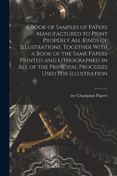 A Book of Samples of Papers Manufactured to Print Properly all Kinds of Illustrations, Together With a Book of the Same Papers Printed and Lithographed in all of the Principal Processes Used for Illustration