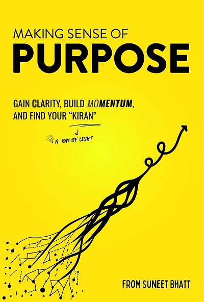 Making Sense of Purpose: Gain Clarity, Build Momentum, and Find Your “Kiran” (n. ray of light)