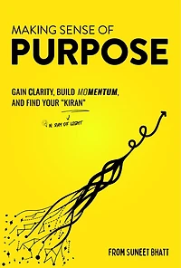 Making Sense of Purpose: Gain Clarity, Build Momentum, and Find Your “Kiran” (n. ray of light)
