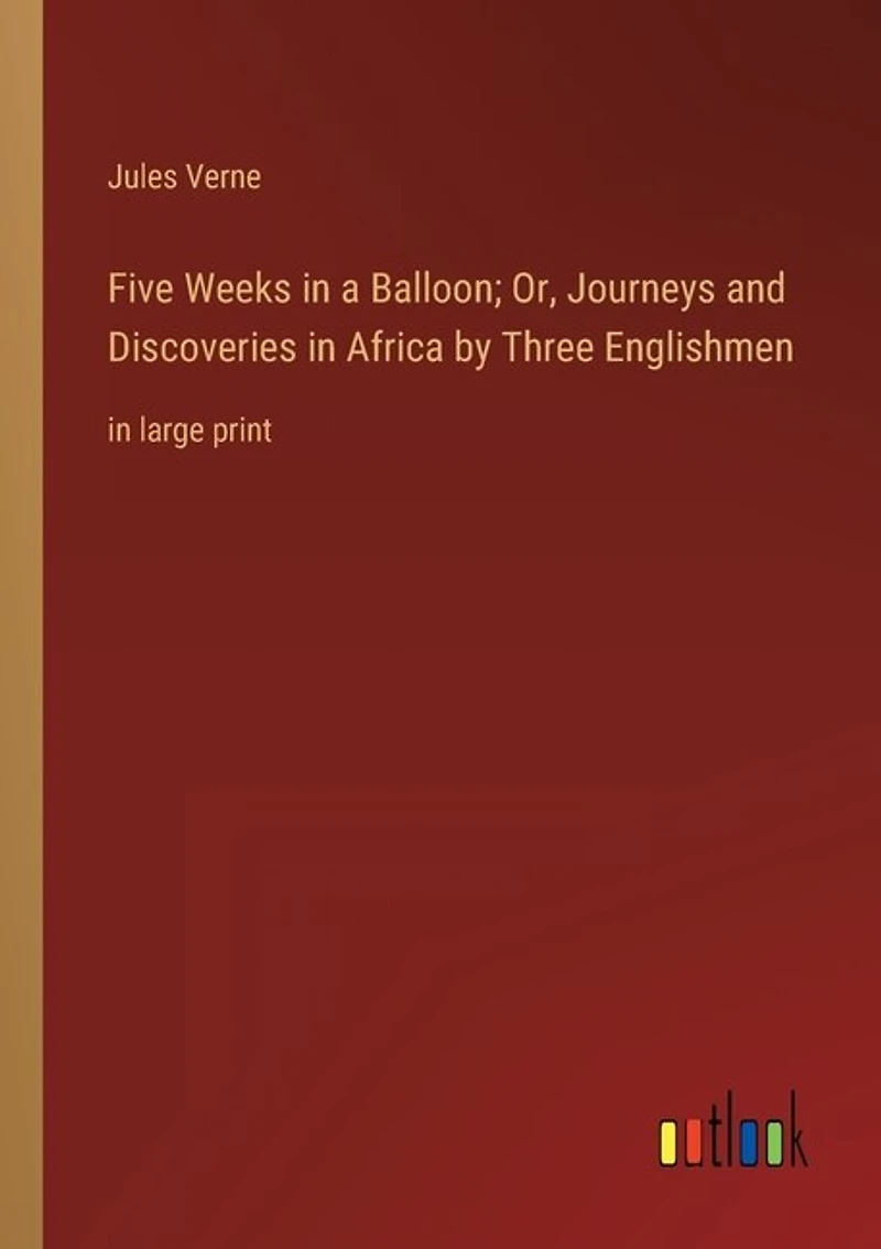 Five Weeks in a Balloon; Or, Journeys and Discoveries in Africa by Three Englishmen: in large print