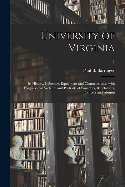 University of Virginia: Its History, Influence, Equipment and Characteristics, With Biographical Sketches and Portraits of Founders, Benefactors, Officers and Alumni; 1