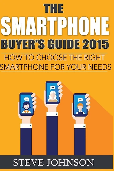 The Smartphone Buyer's Guide 2015: How to Choose the Right Smartphone for Your Needs