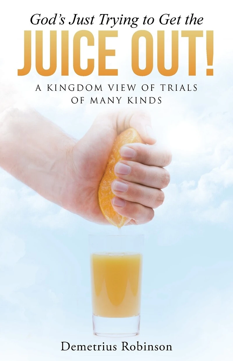 God's Just Trying to Get the Juice Out!: A Kingdom View of Trials Many Kinds