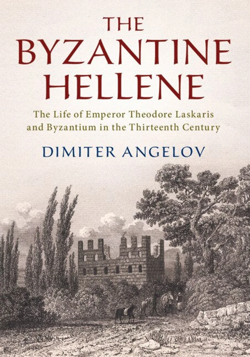 the Byzantine Hellene: Life of Emperor Theodore Laskaris and Byzantium Thirteenth Century