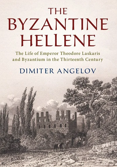 the Byzantine Hellene: Life of Emperor Theodore Laskaris and Byzantium Thirteenth Century