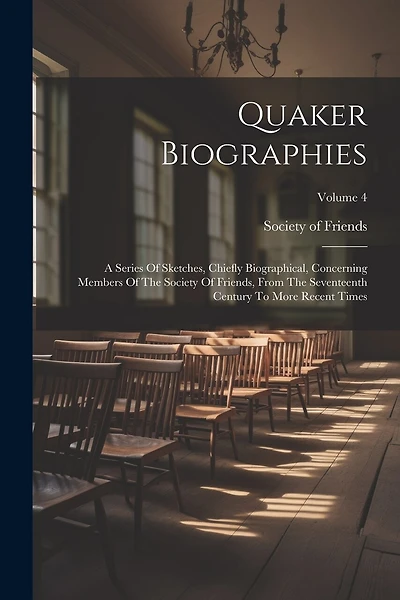 Quaker Biographies: A Series Of Sketches, Chiefly Biographical, Concerning Members Of The Society Of Friends, From The Seventeenth Century To More Recent Times; Volume 4