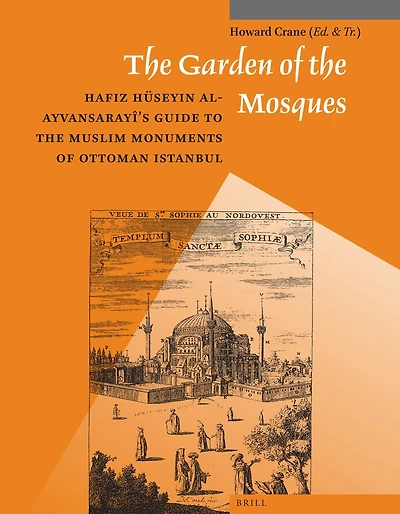 The Garden of the Mosques: Hafiz Hüseyin al-Ayvansarayî's Guide to the Muslim Monuments of Ottoman Istanbul