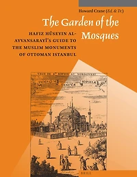 The Garden of the Mosques: Hafiz Hüseyin al-Ayvansarayî's Guide to the Muslim Monuments of Ottoman Istanbul