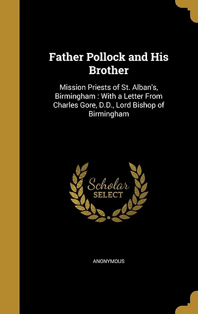 Father Pollock and His Brother: Mission Priests of St. Alban's, Birmingham: With a Letter From Charles Gore, D.D., Lord Bishop Birmingham