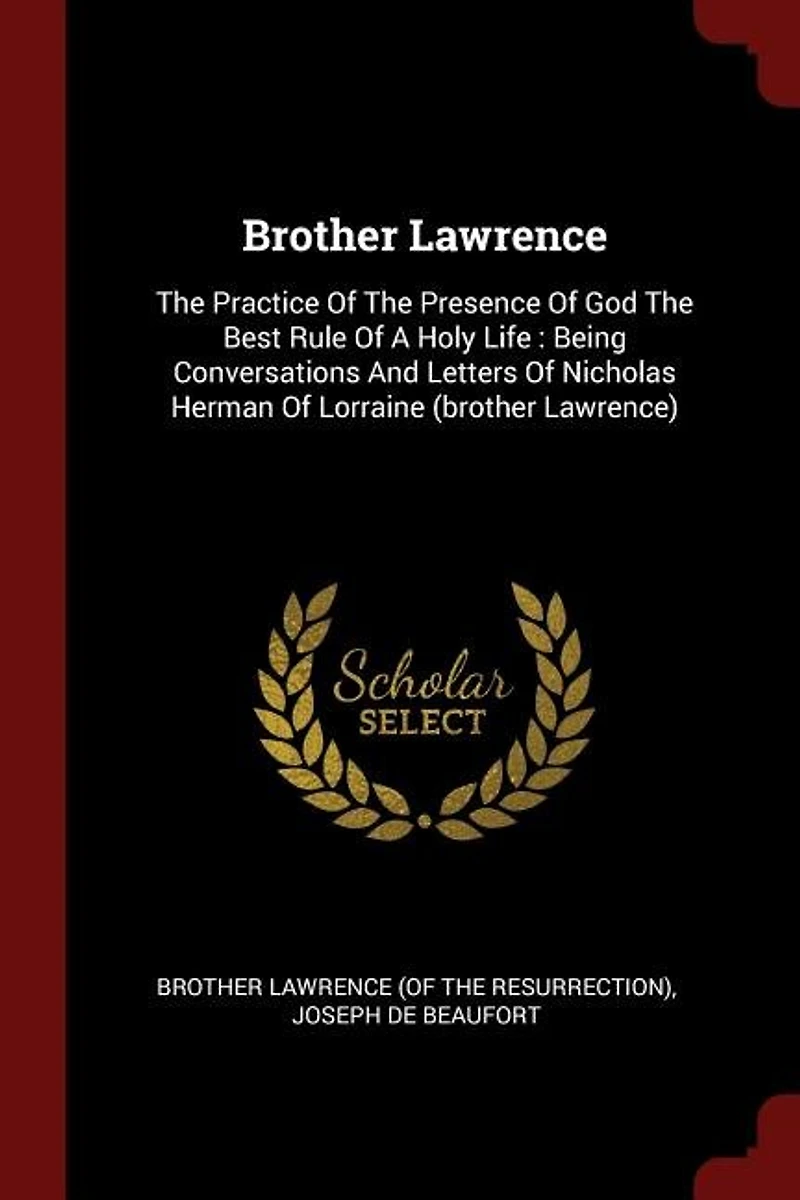Brother Lawrence: The Practice Of The Presence Of God The Best Rule Of A Holy Life : Being Conversations And Letters