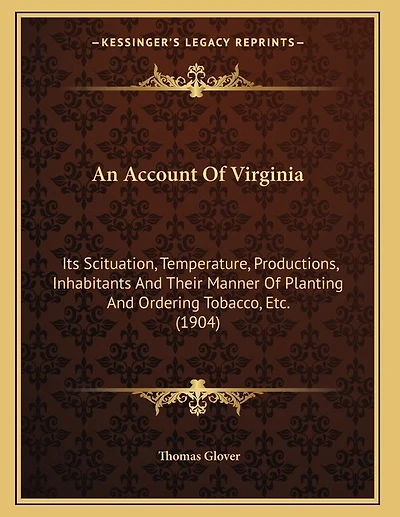 An Account Of Virginia: Its Scituation, Temperature, Productions, Inhabitants And Their Manner Of Planting And Ordering Tobacco, Etc. (1904)