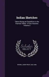 Indian Sketches: Taken During an Expedition to the Pawnee Tribes : in two Volumes Volume 2