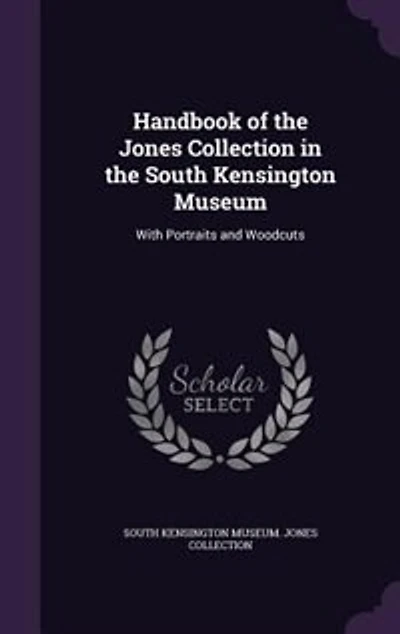Handbook of the Jones Collection South Kensington Museum: With Portraits and Woodcuts