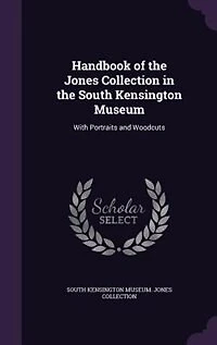 Handbook of the Jones Collection South Kensington Museum: With Portraits and Woodcuts
