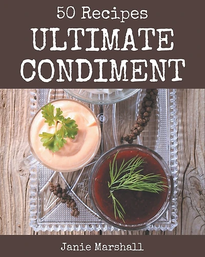 50 Ultimate Condiment Recipes: Condiment Cookbook - Where Passion for Cooking Begins