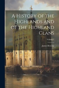 A History of the Highlands and of the Highland Clans; Volume 1