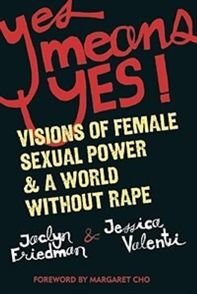 Yes Means Yes!: Visions Of Female Sexual Power And A World Without Rape