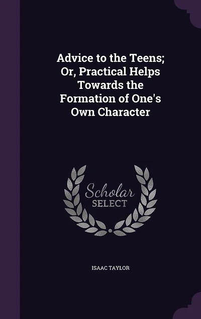 Advice to the Teens; Or, Practical Helps Towards the Formation of One's Own Character