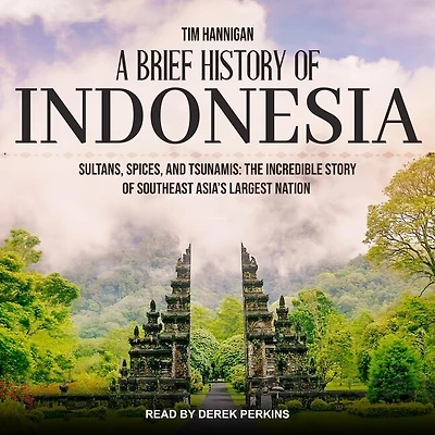 A Brief History of Indonesia Lib/E: Sultans, Spices, and Tsunamis: The Incredible Story Southeast Asia's Largest Nation
